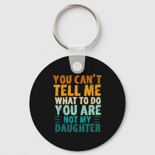 You Can't Tell Me What To Do You're Not My Daughte Keychain