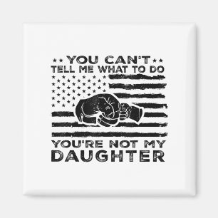 You Can't Tell Me What To Do You're Not My Daughte Magnet
