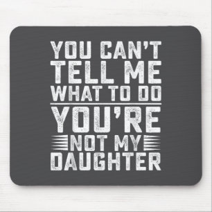 You Can't Tell Me What To Do You're Not My Daughte Mouse Pad