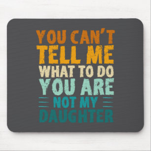 You Can't Tell Me What To Do You're Not My Daughte Mouse Pad