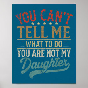 You Can't Tell Me What To Do You're Not My Daughte Poster