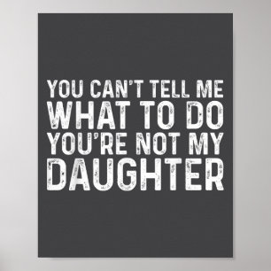 You Can't Tell Me What To Do You're Not My Daughte Poster