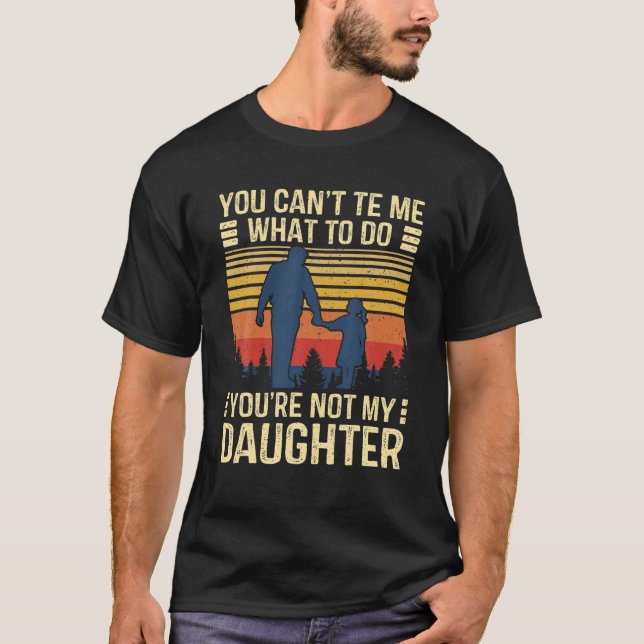 You Can't Tell Me What To Do You're Not My Daughte T-Shirt (Front)