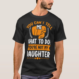 You can't tell me what to do you're not my Daughte T-Shirt