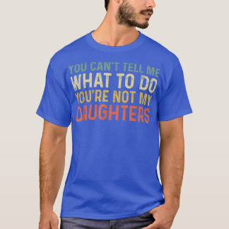 You Can't Tell Me What To Do You're Not My Daughte T-Shirt