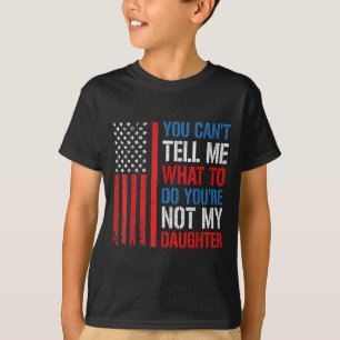 You Can't Tell Me What To Do You're Not My Daughte T-Shirt