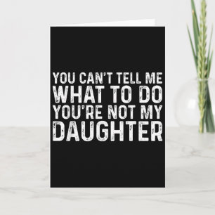 You Cant Tell Me What To Do Youre Not My Daughter  Card