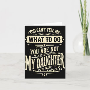 You Cant Tell Me What To Do Youre Not My Daughter Card