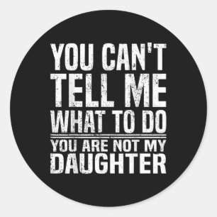 You Cant Tell Me What To Do Youre Not My Daughter Classic Round Sticker