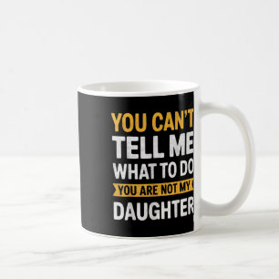 You Cant Tell Me What To Do Youre Not My Daughter  Coffee Mug