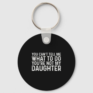 You Cant Tell Me What To Do Youre Not My Daughter  Keychain