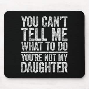 You Cant Tell Me What To Do Youre Not My Daughter Mouse Pad