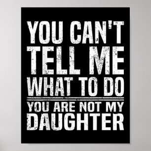 You Cant Tell Me What To Do Youre Not My Daughter Poster