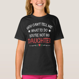 You Cant Tell me What To Do You're Not My Daughter T-Shirt