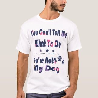 You Can't Tell Me What To Do You're Not My dog T-Shirt