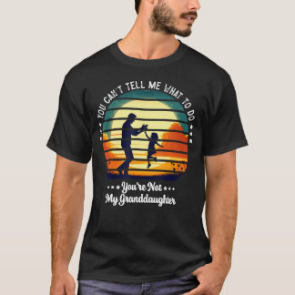 You Can't Tell Me What To Do You'Re Not My Grandda T-Shirt