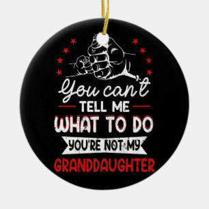 You Cant Tell Me What To Do You'Re Not My Granddau Ceramic Ornament