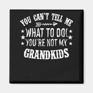 You Cant Tell Me What To Do Youre Not My Grandkids Magnet