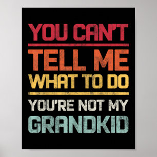 You Cant Tell Me What To Do Youre Not My Grandkids Poster