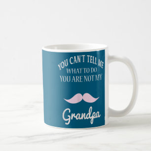 You Can't Tell Me What To Do You're Not My Grandpa Coffee Mug