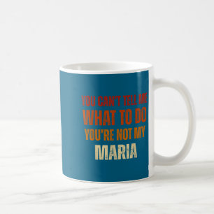 You Can't Tell Me What To Do You're Not My Maria  Coffee Mug