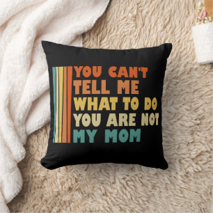 You Can't Tell Me What To Do You're Not My Mom Throw Pillow