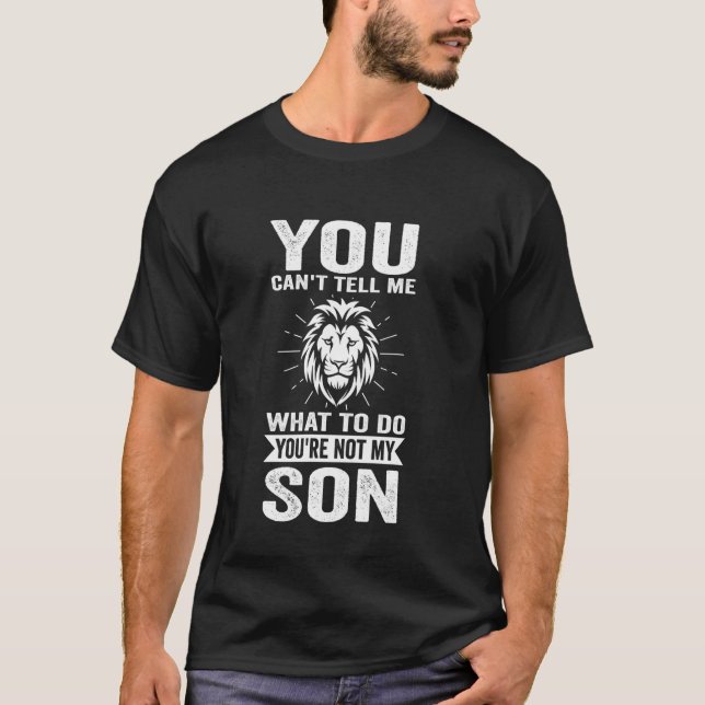 you can't tell me what to do you're not my son dad T-Shirt (Front)