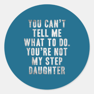 You Can't Tell Me What To Do You're Not My Step Da Classic Round Sticker