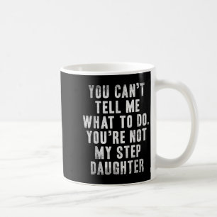 You Can't Tell Me What To Do You're Not My Step Da Coffee Mug