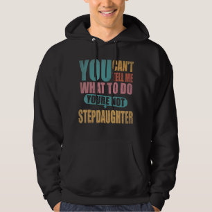 You Can't Tell Me What To Do You're Not My Stepdau Hoodie
