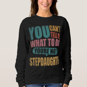 You Can't Tell Me What To Do You're Not My Stepdau Sweatshirt