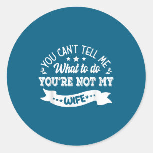 You Can't Tell Me What To Do You're Not My Wife Classic Round Sticker