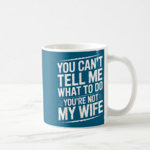 You Can't Tell Me What To Do You're Not My Wife Fu Coffee Mug