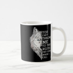 You Cant Throw Me To The Wolves They Come When I C Coffee Mug