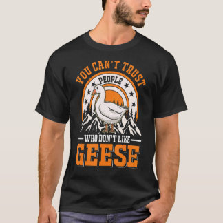 You Can't Trust People Who Don't Like Geese Goose T-Shirt