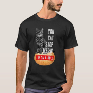 You Cat Stop Meow I m On A Roll Cat Lover T-Shirt