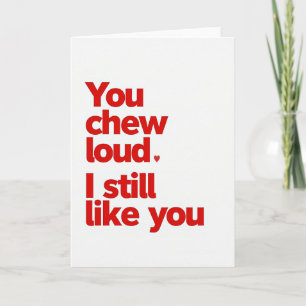 You Chew Loud Still My Favorite Card