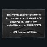 You collapsed it! Quantum Physics Humour Kitchen Towel<br><div class="desc">Are you a Quantum Physics enthusiast? Then this is just the right design for you. Text based and easily customized with your preferred font and colours (just hit the "customize" button), this is a text based design with a funny message: "This design happily existed in all possible states before you...</div>