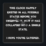 You collapsed it! Quantum Physics Humour Square Wall Clock<br><div class="desc">Are you a Quantum Physics enthusiast? Then this is just the right design for you. Text based and easily customized with your preferred font and colours (just hit the "customize" button), this is a text based design with a funny message: "This design happily existed in all possible states before you...</div>