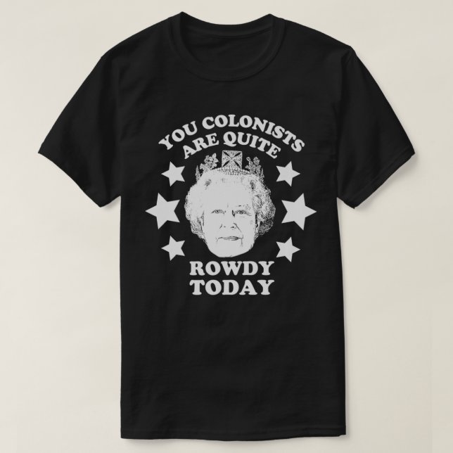 You Colonists Are Quite Rowdy Today Queen 4th of J T-Shirt (Design Front)