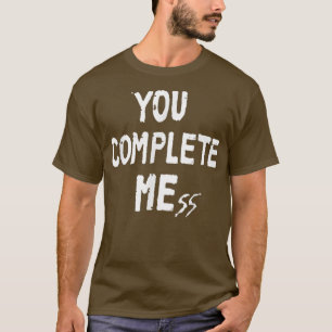 You Complete Mess Funny For Men Women T-Shirt