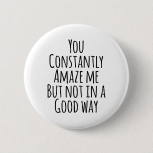 You Constantly Amaze Me But Not In A Good Way 2 Inch Round Button