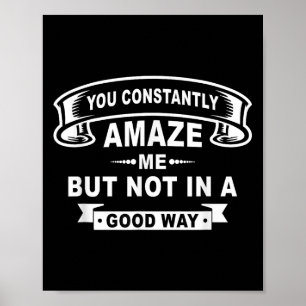 You Constantly Amaze Me But Not In A Good Way Funn Poster