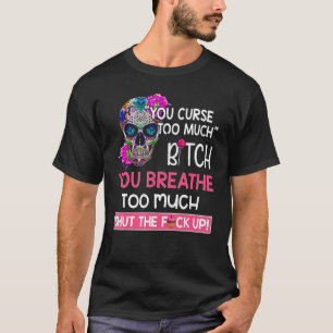 You Curse Too Much You Breathe Too Much  Sugar Sku T-Shirt