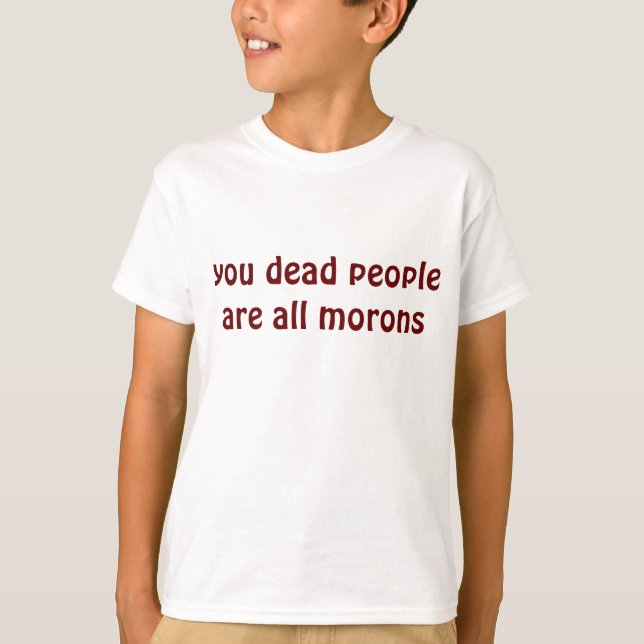you dead people are all morons T-Shirt (Front)