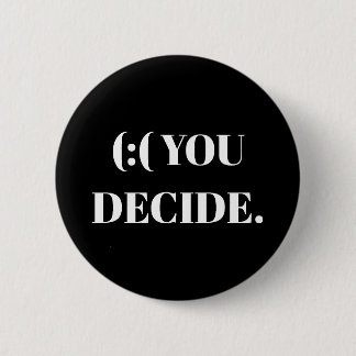 (:( YOU DECIDE. 2 INCH ROUND BUTTON