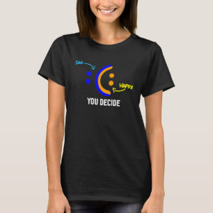You Decide Between Happy Face Or Sad Face For Posi T-Shirt
