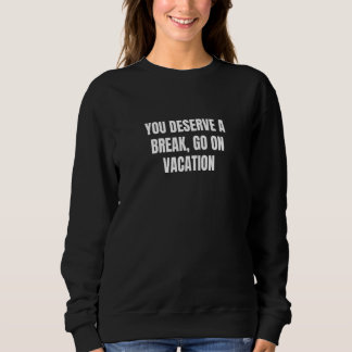 You deserve a break go on vacation 6 sweatshirt
