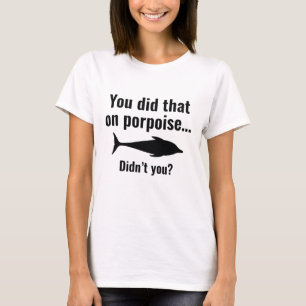 You Did That On Porpoise T-Shirt
