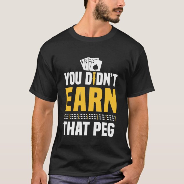 You Didnt Earn That Peg Cribbage Game Player T-Shirt (Front)